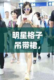 明星格子吊带裙,引领时尚潮流的新宠之选