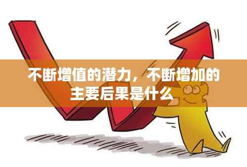 不断增值的潜力,不断增加的主要后果是什么