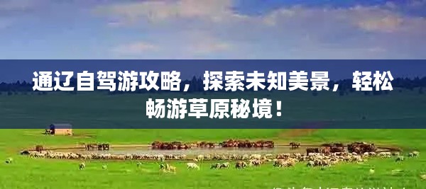 通辽自驾游攻略,探索未知美景,轻松畅游草原秘境!