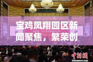 宝鸡凤翔园区新闻聚焦,繁荣创新共舞,发展实践齐驱