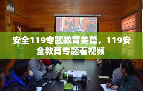 安全119专题教育美篇，119安全教育专题看视频 