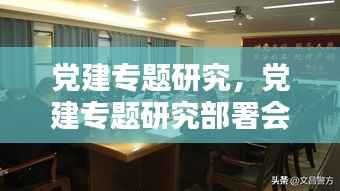 党建专题研究,党建专题研究部署会笔记怎么写