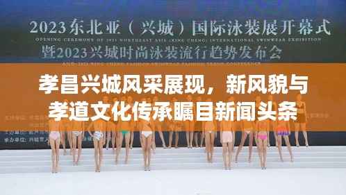 孝昌兴城风采展现,新风貌与孝道文化传承瞩目新闻头条