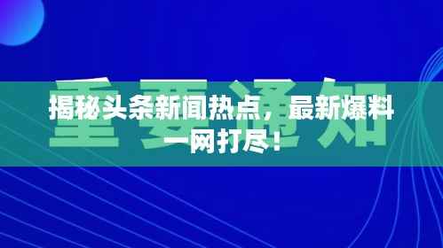 揭秘头条新闻热点,最新爆料一网打尽!