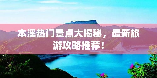 本溪热门景点大揭秘，最新旅游攻略推荐！