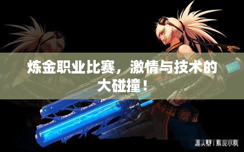 炼金职业比赛,激情与技术的大碰撞!
