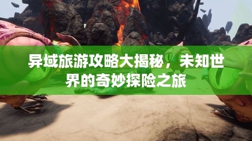 异域旅游攻略大揭秘,未知世界的奇妙探险之旅