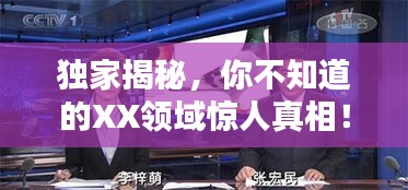 独家揭秘，你不知道的XX领域惊人真相！