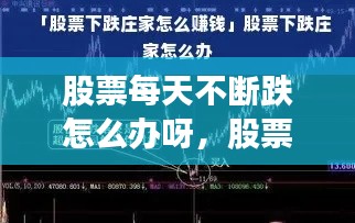 股票每天不断跌怎么办呀，股票每天都跌庄家赚钱吗 