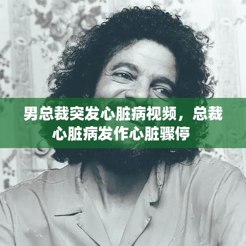 男总裁突发心脏病视频,总裁心脏病发作心脏骤停