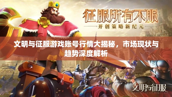 文明与征服游戏账号行情大揭秘，市场现状与趋势深度解析