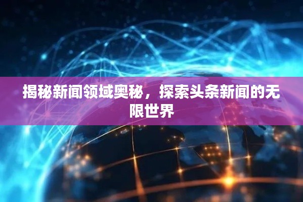 揭秘新闻领域奥秘，探索头条新闻的无限世界