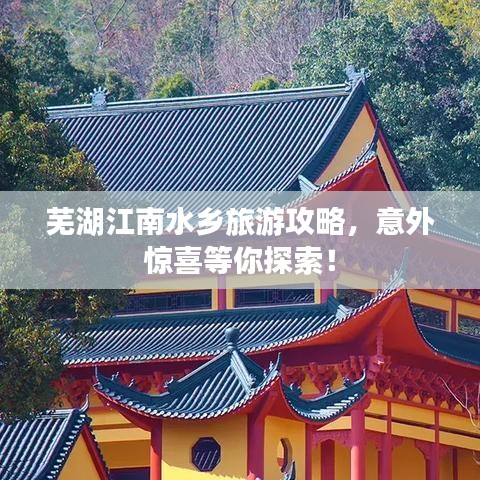 芜湖江南水乡旅游攻略，意外惊喜等你探索！