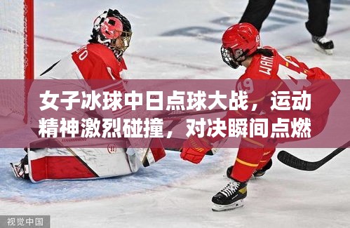 女子冰球中日点球大战,运动精神激烈碰撞,对决瞬间点燃激情!