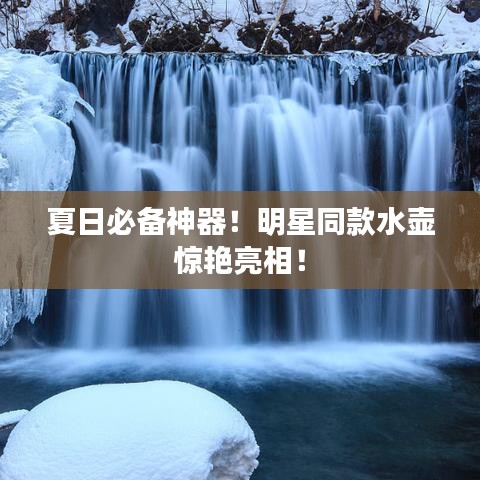 夏日必备神器！明星同款水壶惊艳亮相！