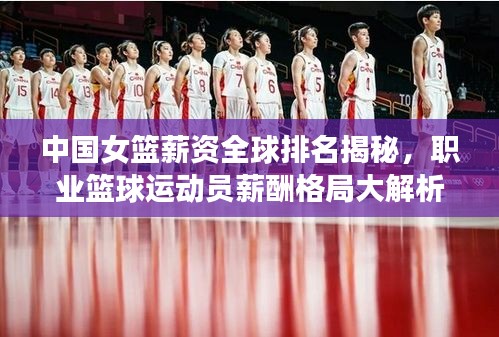 中国女篮薪资全球排名揭秘，职业篮球运动员薪酬格局大解析