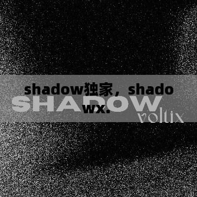 shadow独家,shadowx.
