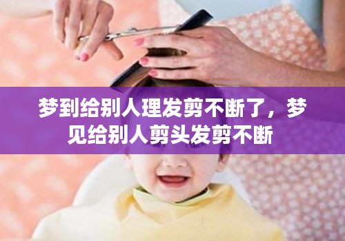 梦到给别人理发剪不断了，梦见给别人剪头发剪不断 