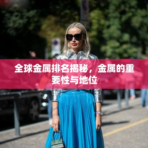 全球金属排名揭秘,金属的重要性与地位