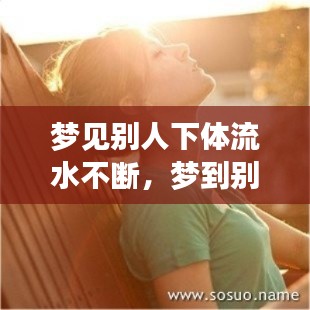 梦见别人下体流水不断,梦到别人下体流好多血