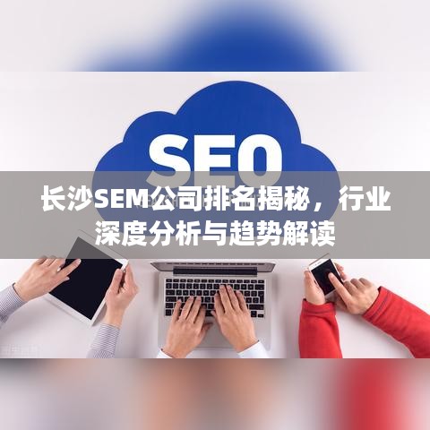 长沙SEM公司排名揭秘，行业深度分析与趋势解读
