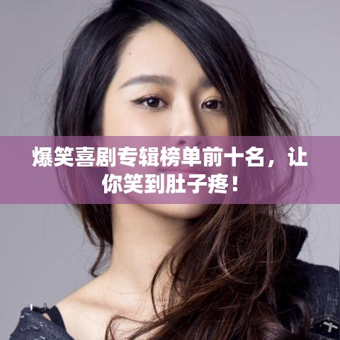 爆笑喜剧专辑榜单前十名，让你笑到肚子疼！