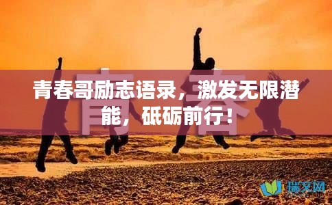 青春哥励志语录，激发无限潜能，砥砺前行！