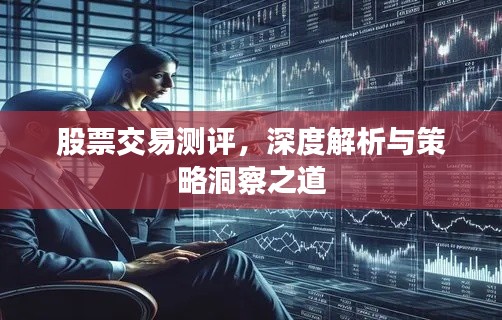 股票交易测评，深度解析与策略洞察之道