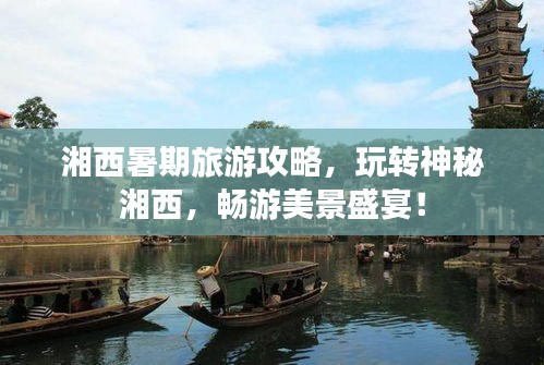 湘西暑期旅游攻略,玩转神秘湘西,畅游美景盛宴!